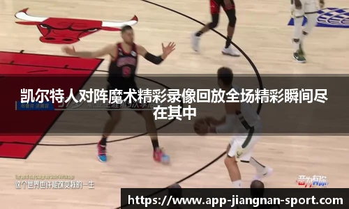 凯尔特人对阵魔术精彩录像回放全场精彩瞬间尽在其中