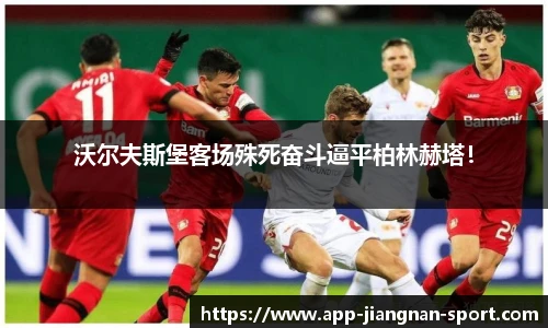 沃尔夫斯堡客场殊死奋斗逼平柏林赫塔!