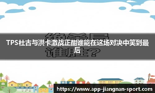TPS杜古与洪卡激战正酣谁能在这场对决中笑到最后