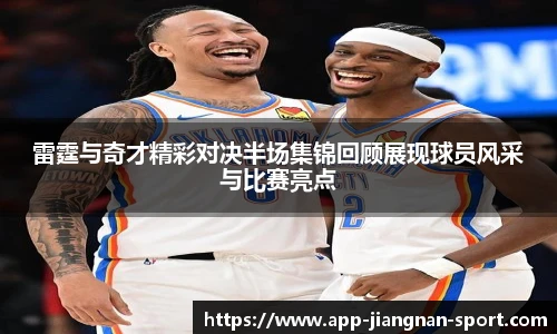 雷霆与奇才精彩对决半场集锦回顾展现球员风采与比赛亮点
