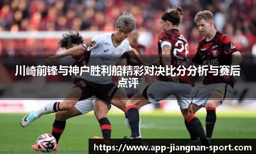 川崎前锋与神户胜利船精彩对决比分分析与赛后点评