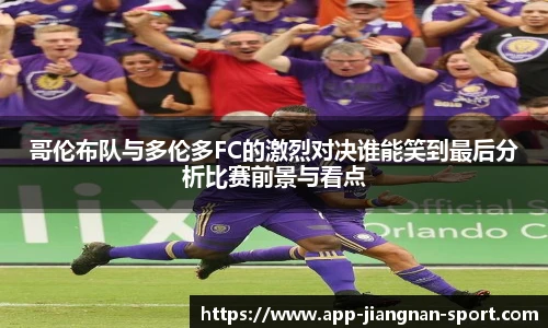 哥伦布队与多伦多FC的激烈对决谁能笑到最后分析比赛前景与看点