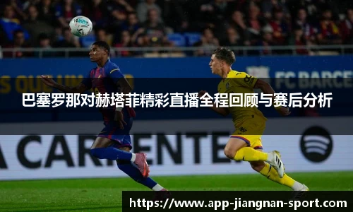巴塞罗那对赫塔菲精彩直播全程回顾与赛后分析
