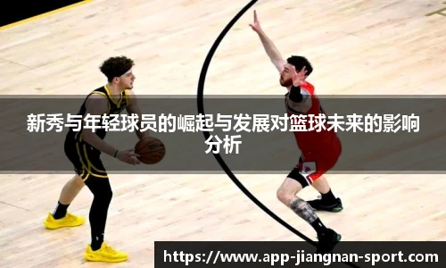 新秀与年轻球员的崛起与发展对篮球未来的影响分析