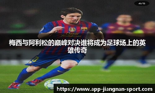 梅西与阿利松的巅峰对决谁将成为足球场上的英雄传奇