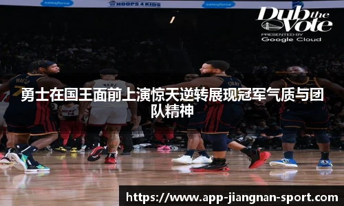 勇士在国王面前上演惊天逆转展现冠军气质与团队精神