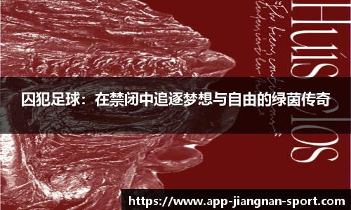 囚犯足球：在禁闭中追逐梦想与自由的绿茵传奇